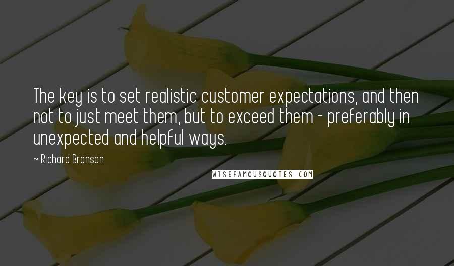 Richard Branson Quotes: The key is to set realistic customer expectations, and then not to just meet them, but to exceed them - preferably in unexpected and helpful ways.