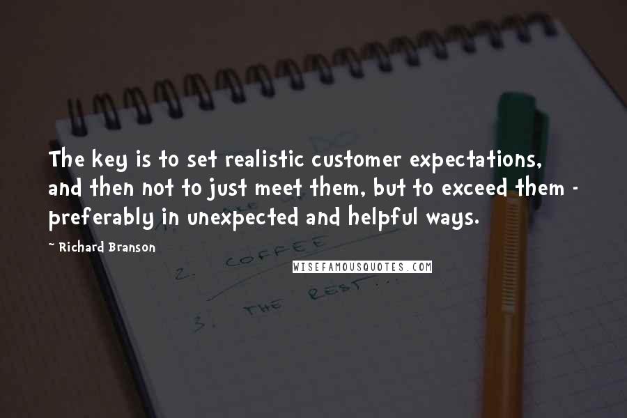 Richard Branson Quotes: The key is to set realistic customer expectations, and then not to just meet them, but to exceed them - preferably in unexpected and helpful ways.