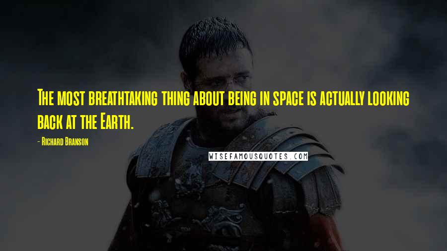 Richard Branson Quotes: The most breathtaking thing about being in space is actually looking back at the Earth.