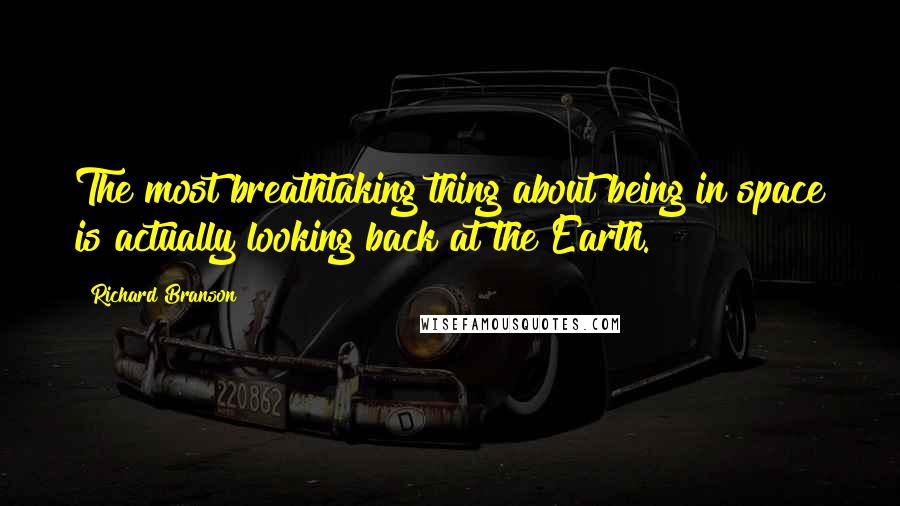 Richard Branson Quotes: The most breathtaking thing about being in space is actually looking back at the Earth.