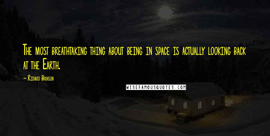 Richard Branson Quotes: The most breathtaking thing about being in space is actually looking back at the Earth.