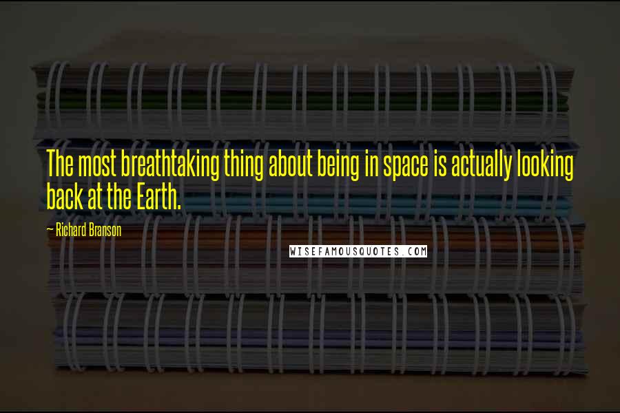 Richard Branson Quotes: The most breathtaking thing about being in space is actually looking back at the Earth.