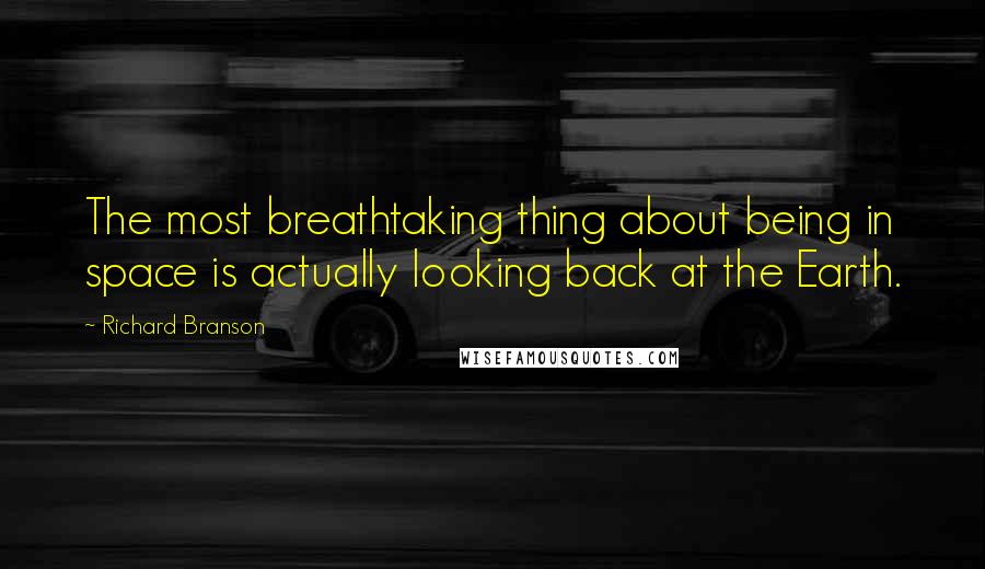 Richard Branson Quotes: The most breathtaking thing about being in space is actually looking back at the Earth.