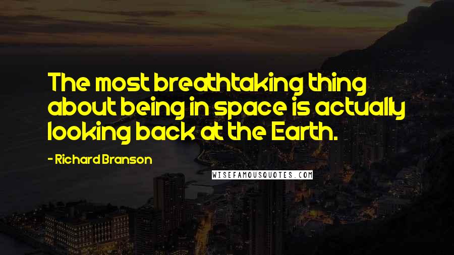Richard Branson Quotes: The most breathtaking thing about being in space is actually looking back at the Earth.