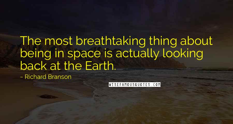 Richard Branson Quotes: The most breathtaking thing about being in space is actually looking back at the Earth.