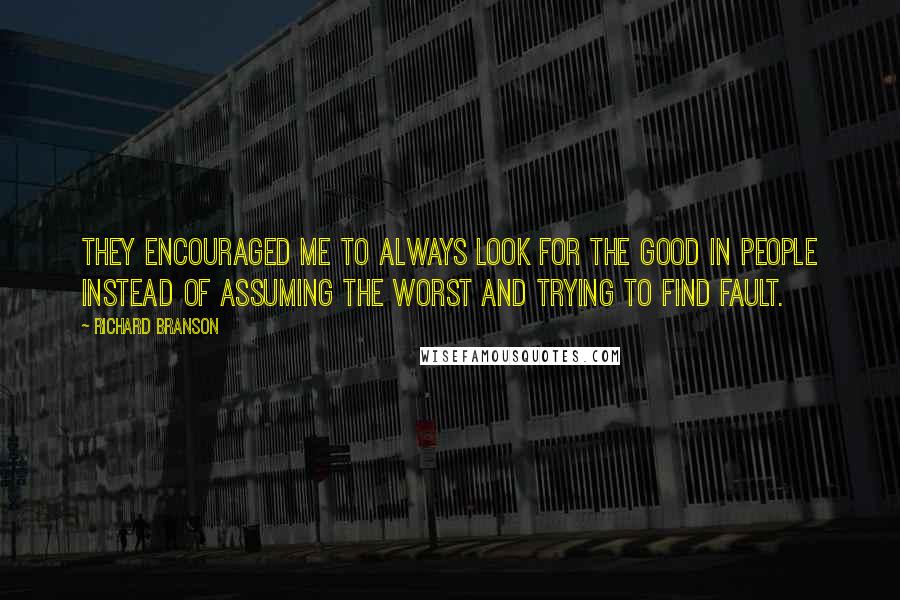 Richard Branson Quotes: They encouraged me to always look for the good in people instead of assuming the worst and trying to find fault.
