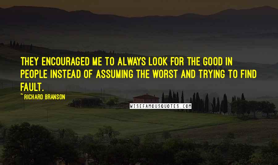 Richard Branson Quotes: They encouraged me to always look for the good in people instead of assuming the worst and trying to find fault.