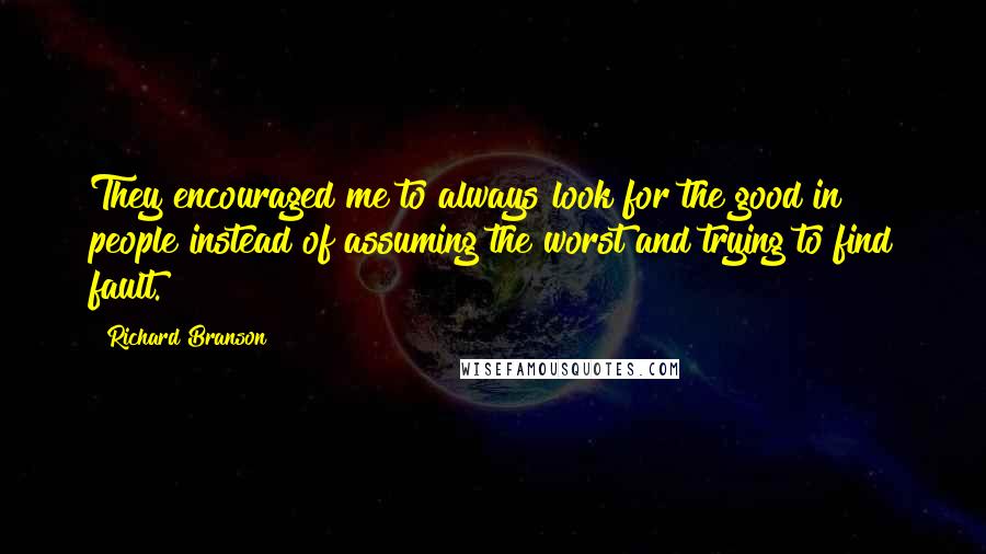 Richard Branson Quotes: They encouraged me to always look for the good in people instead of assuming the worst and trying to find fault.