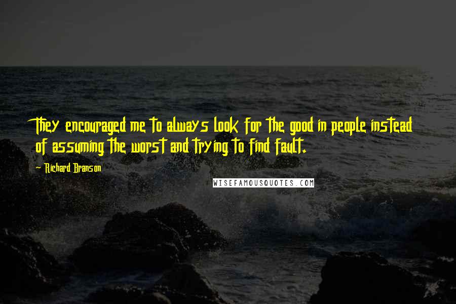 Richard Branson Quotes: They encouraged me to always look for the good in people instead of assuming the worst and trying to find fault.
