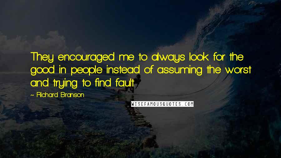 Richard Branson Quotes: They encouraged me to always look for the good in people instead of assuming the worst and trying to find fault.