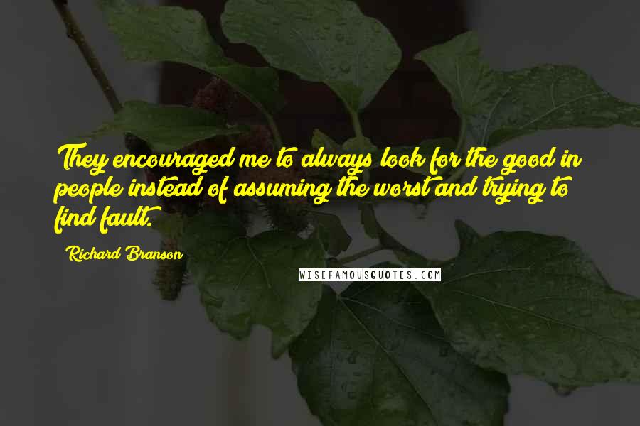 Richard Branson Quotes: They encouraged me to always look for the good in people instead of assuming the worst and trying to find fault.