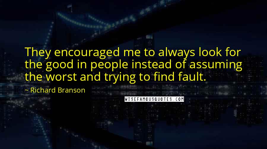 Richard Branson Quotes: They encouraged me to always look for the good in people instead of assuming the worst and trying to find fault.