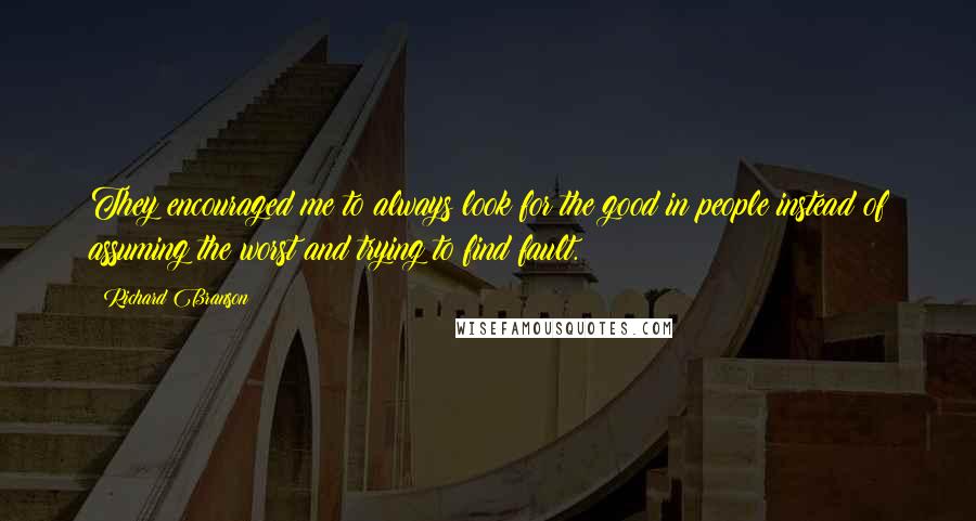 Richard Branson Quotes: They encouraged me to always look for the good in people instead of assuming the worst and trying to find fault.