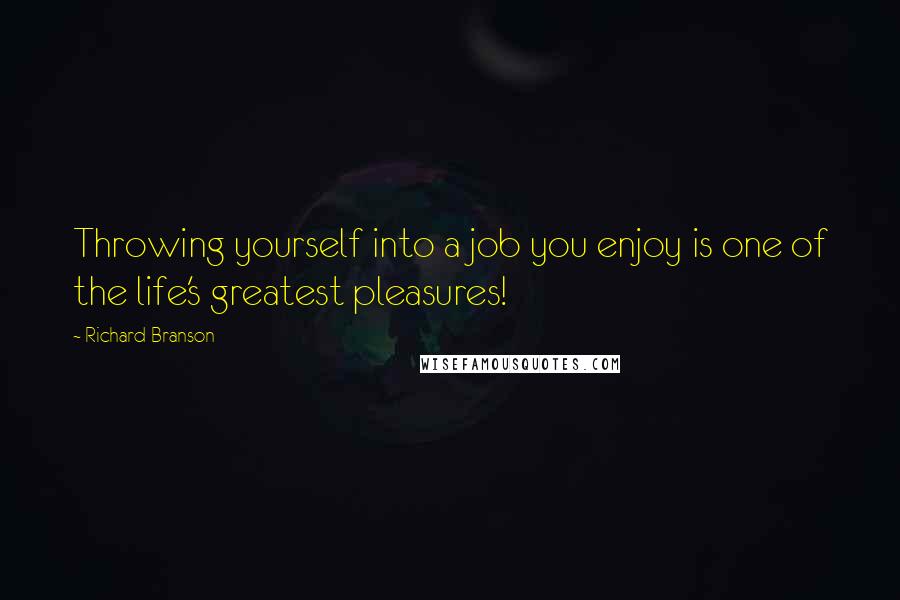 Richard Branson Quotes: Throwing yourself into a job you enjoy is one of the life's greatest pleasures!