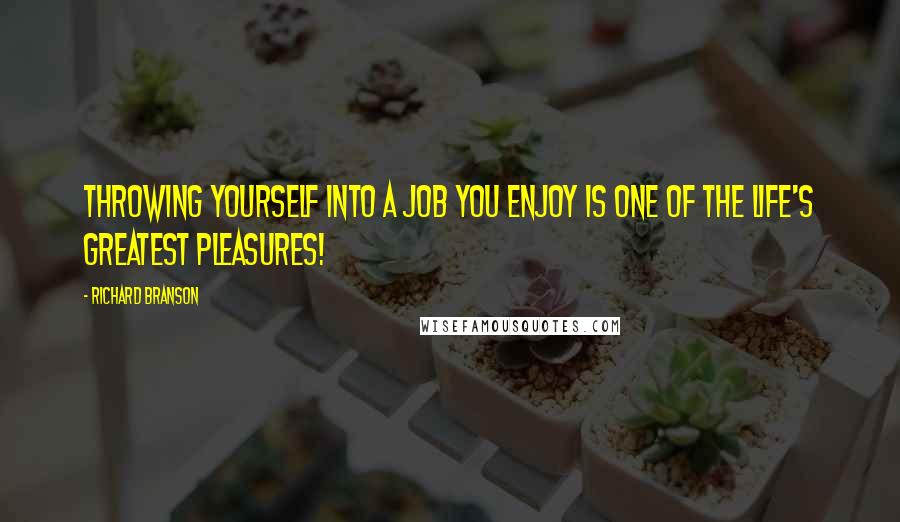 Richard Branson Quotes: Throwing yourself into a job you enjoy is one of the life's greatest pleasures!