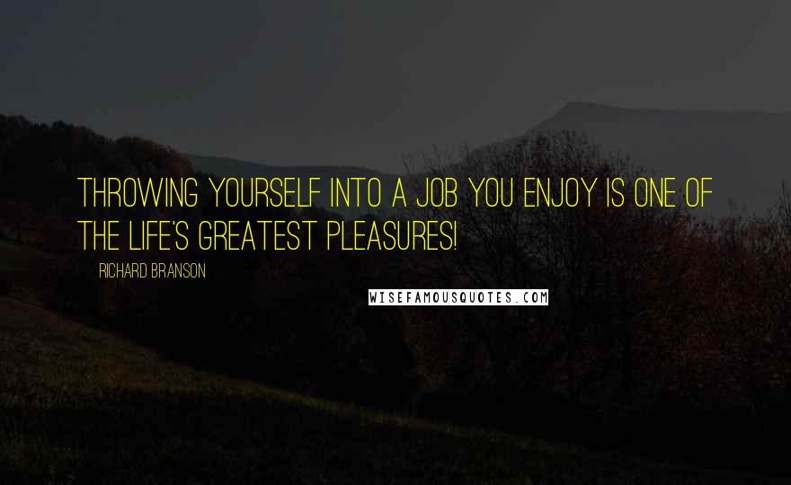 Richard Branson Quotes: Throwing yourself into a job you enjoy is one of the life's greatest pleasures!