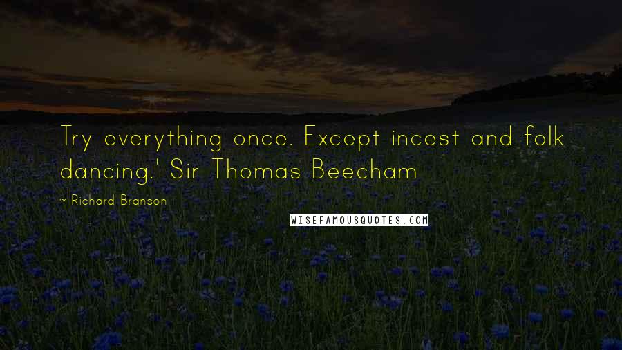 Richard Branson Quotes: Try everything once. Except incest and folk dancing.' Sir Thomas Beecham