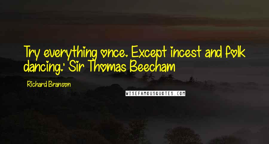 Richard Branson Quotes: Try everything once. Except incest and folk dancing.' Sir Thomas Beecham