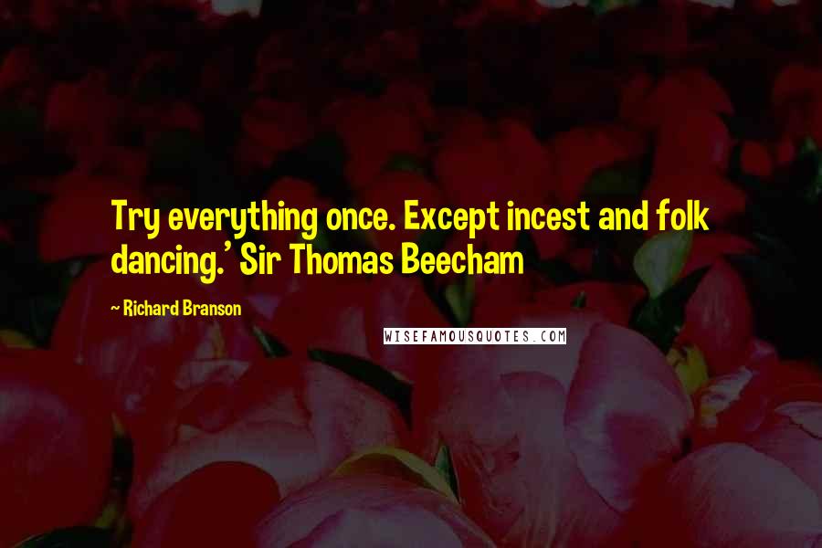 Richard Branson Quotes: Try everything once. Except incest and folk dancing.' Sir Thomas Beecham
