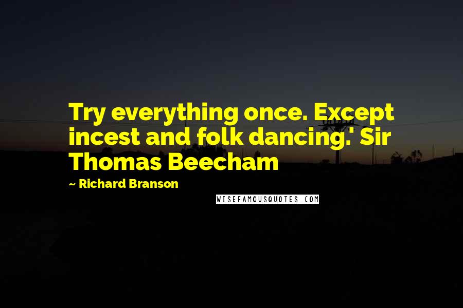 Richard Branson Quotes: Try everything once. Except incest and folk dancing.' Sir Thomas Beecham