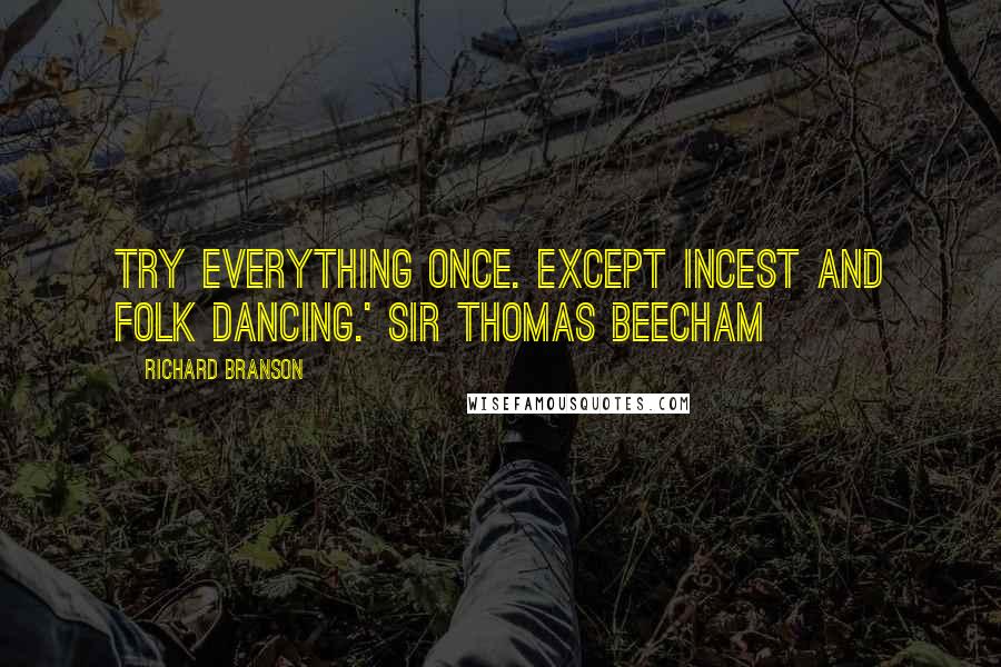 Richard Branson Quotes: Try everything once. Except incest and folk dancing.' Sir Thomas Beecham