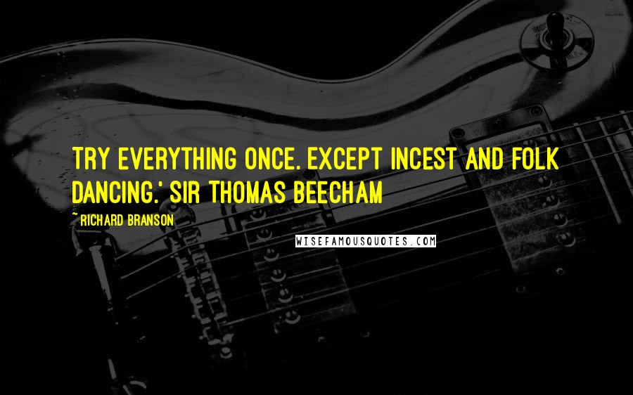 Richard Branson Quotes: Try everything once. Except incest and folk dancing.' Sir Thomas Beecham