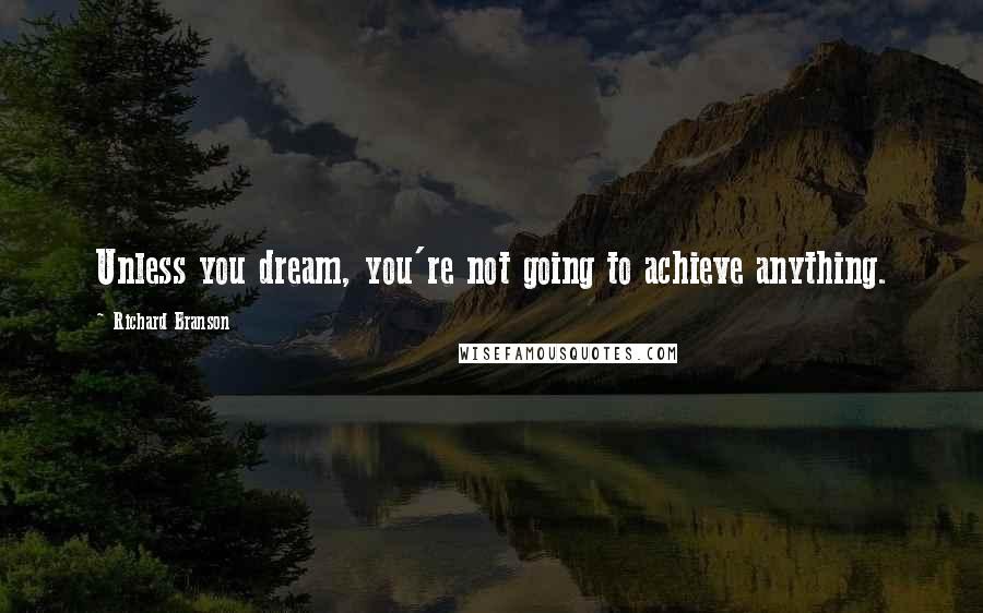 Richard Branson Quotes: Unless you dream, you're not going to achieve anything.