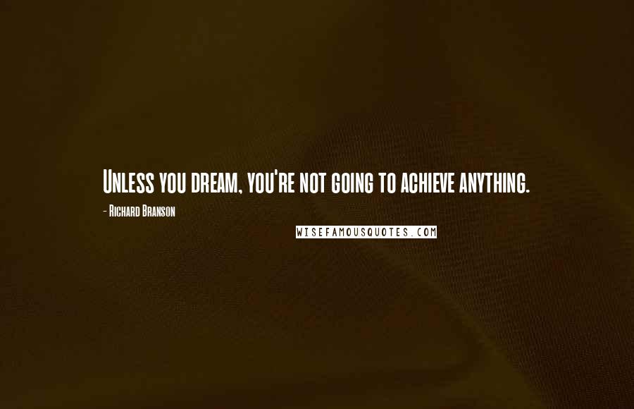 Richard Branson Quotes: Unless you dream, you're not going to achieve anything.