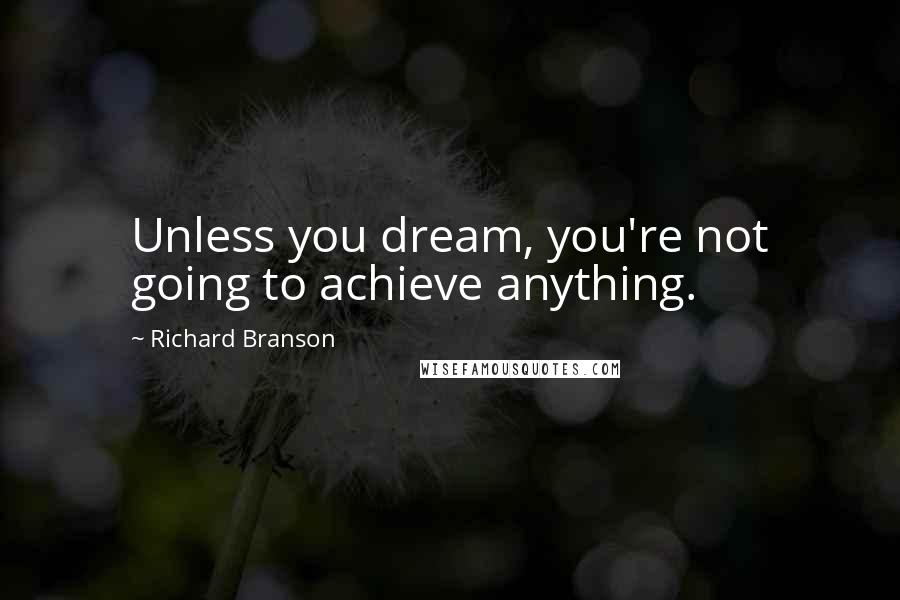 Richard Branson Quotes: Unless you dream, you're not going to achieve anything.