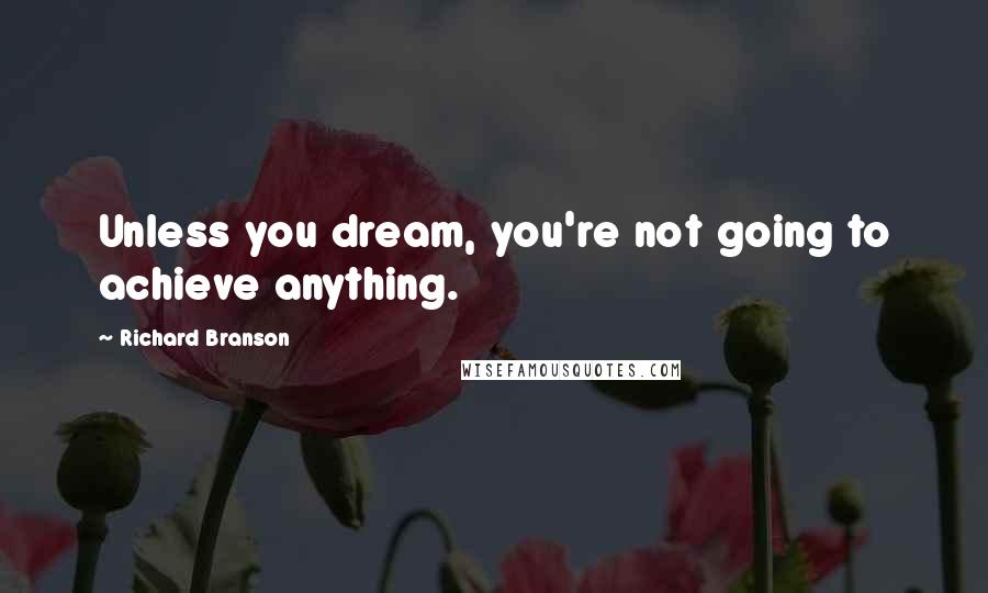 Richard Branson Quotes: Unless you dream, you're not going to achieve anything.