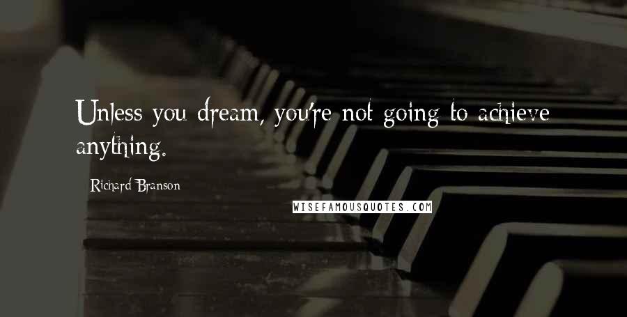 Richard Branson Quotes: Unless you dream, you're not going to achieve anything.