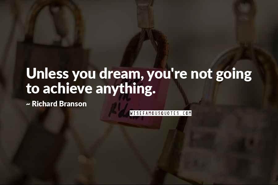 Richard Branson Quotes: Unless you dream, you're not going to achieve anything.