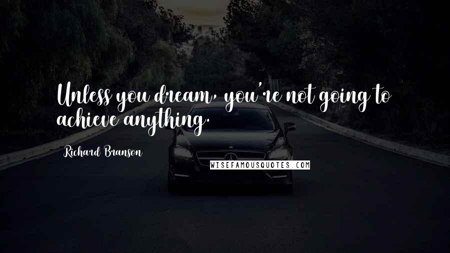 Richard Branson Quotes: Unless you dream, you're not going to achieve anything.