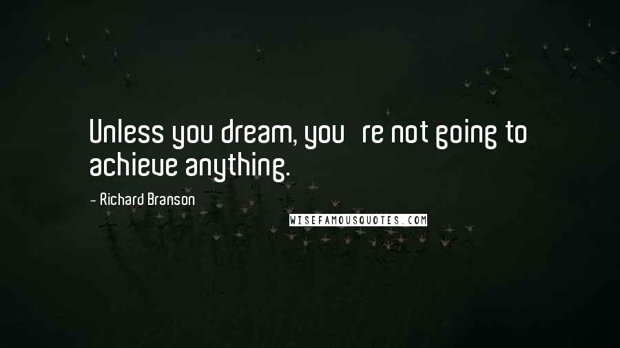 Richard Branson Quotes: Unless you dream, you're not going to achieve anything.