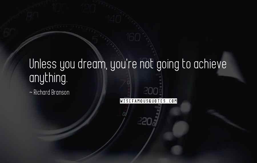Richard Branson Quotes: Unless you dream, you're not going to achieve anything.