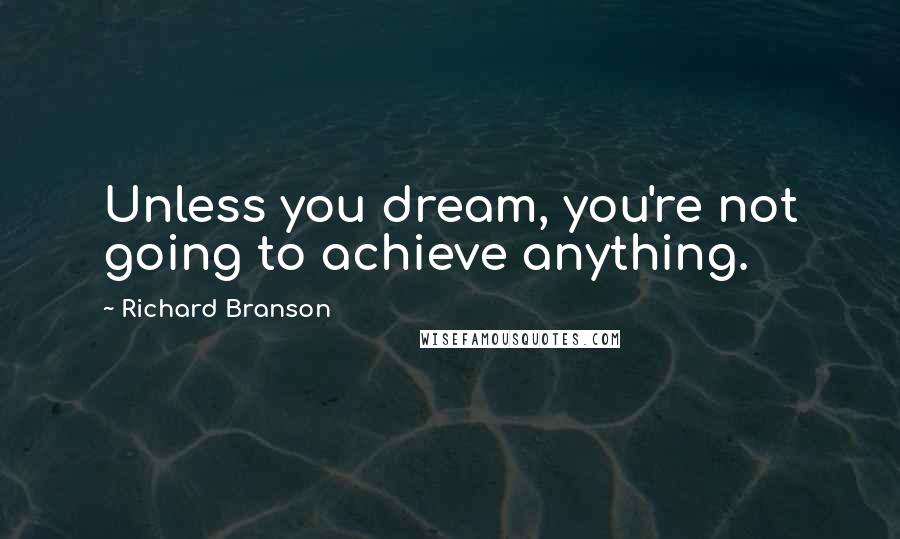 Richard Branson Quotes: Unless you dream, you're not going to achieve anything.