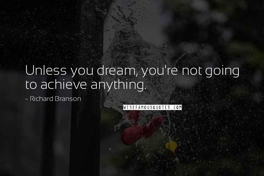 Richard Branson Quotes: Unless you dream, you're not going to achieve anything.