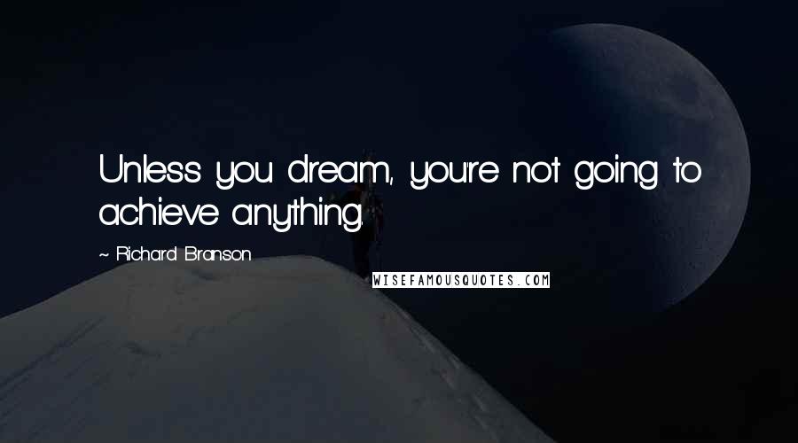 Richard Branson Quotes: Unless you dream, you're not going to achieve anything.