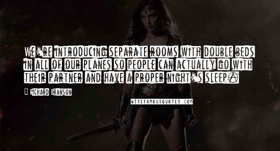 Richard Branson Quotes: We're introducing separate rooms with double beds in all of our planes so people can actually go with their partner and have a proper night's sleep.