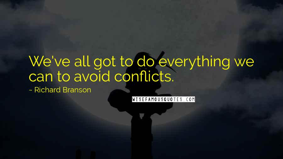 Richard Branson Quotes: We've all got to do everything we can to avoid conflicts.