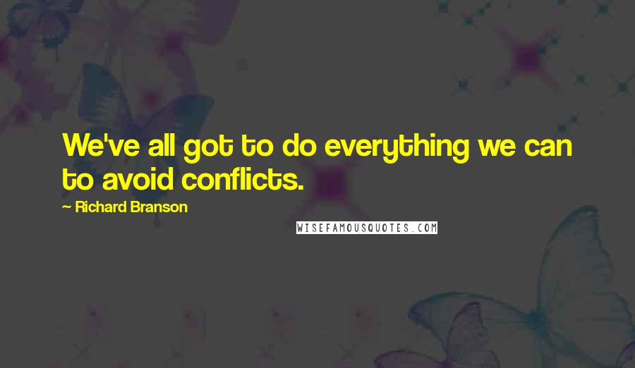 Richard Branson Quotes: We've all got to do everything we can to avoid conflicts.