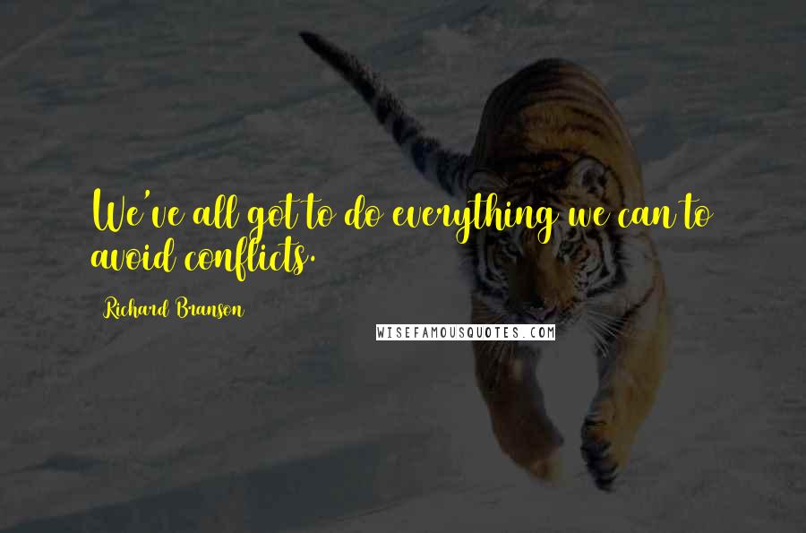 Richard Branson Quotes: We've all got to do everything we can to avoid conflicts.