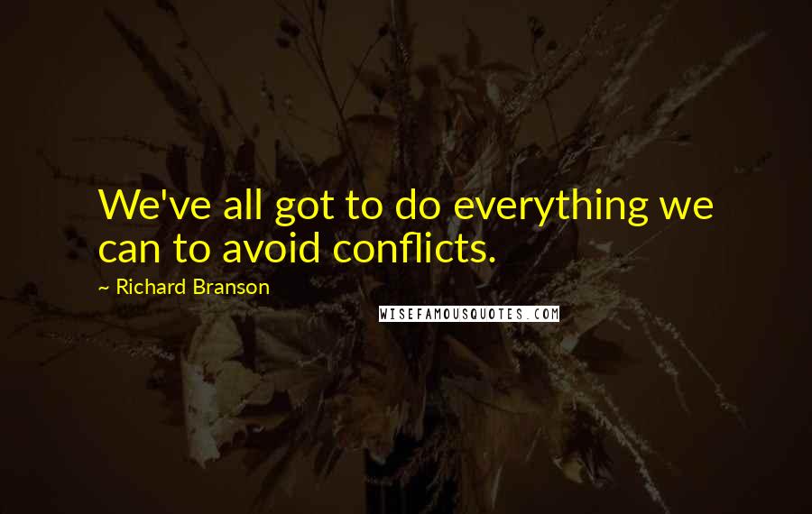 Richard Branson Quotes: We've all got to do everything we can to avoid conflicts.