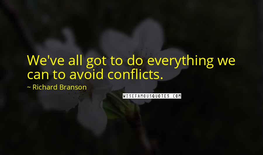 Richard Branson Quotes: We've all got to do everything we can to avoid conflicts.