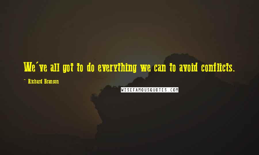 Richard Branson Quotes: We've all got to do everything we can to avoid conflicts.