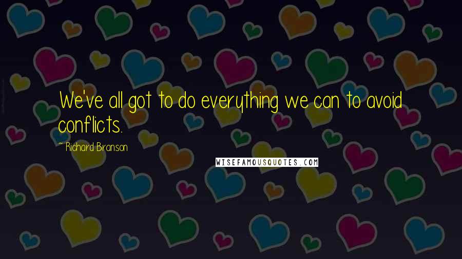 Richard Branson Quotes: We've all got to do everything we can to avoid conflicts.