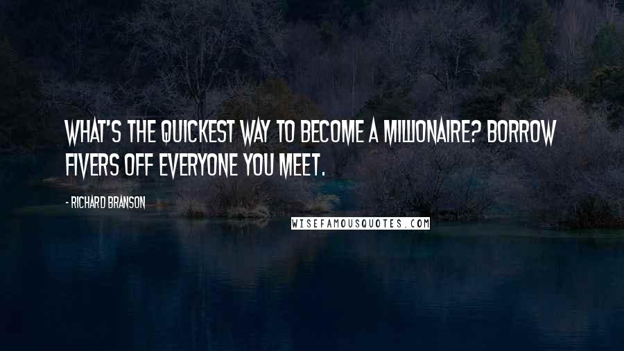 Richard Branson Quotes: What's the quickest way to become a millionaire? Borrow fivers off everyone you meet.