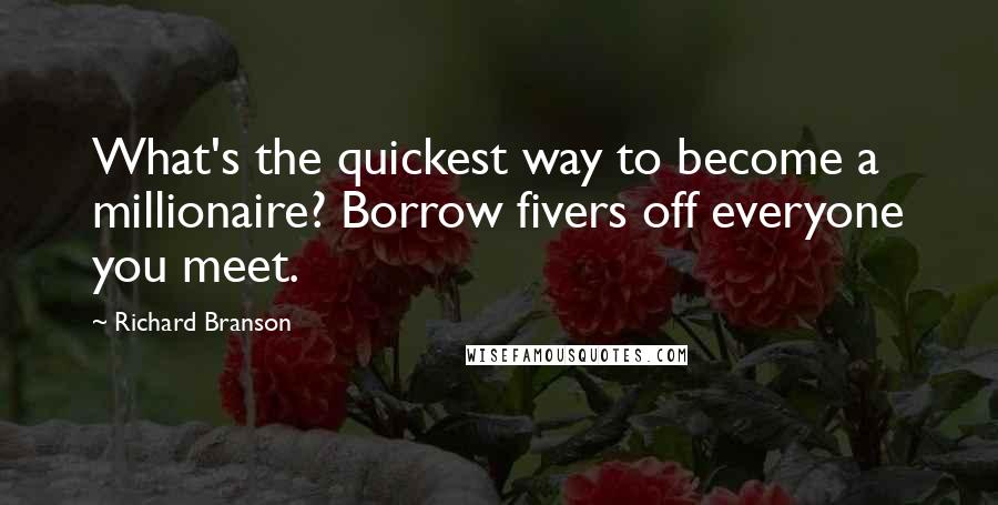 Richard Branson Quotes: What's the quickest way to become a millionaire? Borrow fivers off everyone you meet.