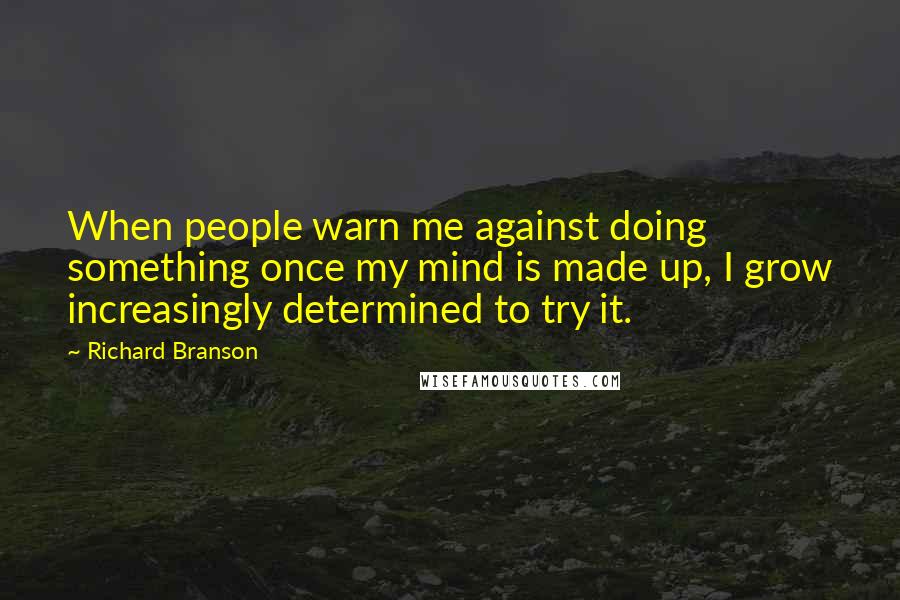 Richard Branson Quotes: When people warn me against doing something once my mind is made up, I grow increasingly determined to try it.