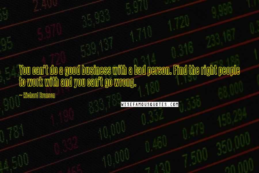 Richard Branson Quotes: You can't do a good business with a bad person. Find the right people to work with and you can't go wrong.